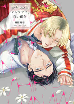 ひとでなしアルファに、白い花を - 野原耳子/桝目の助 - BL(ボーイズラブ)小説・無料試し読みなら、電子書籍・コミックストア ブックライブ