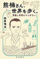 熊楠さん、世界を歩く。　冒険と学問のマンダラへ