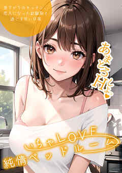 いちゃLOVE純情ベッドルーム ～昼下がりのキッチン、恋人になった幼馴染と過ごす甘い日常～