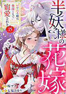 半妖様の花嫁～いけにえ娘は奥深くまで寵愛される～15