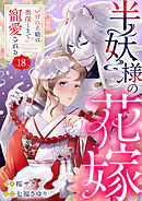 半妖様の花嫁～いけにえ娘は奥深くまで寵愛される～18