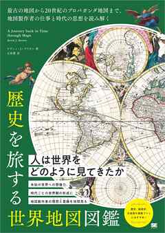 歴史を旅する世界地図図鑑 最古の地図から20世紀のプロパガンダ地図まで、地図製作者の仕事と時代の思想を読み解く