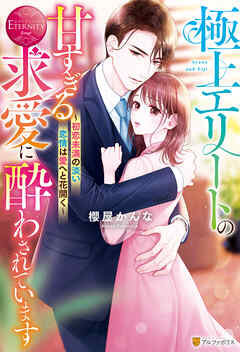 極上エリートの甘すぎる求愛に酔わされています　～初恋未満の淡い恋情は愛へと花開く～