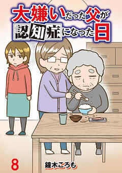 大嫌いだった父が認知症になった日 【せらびぃ連載版】（8） - 鐘木ころも/せらびぃ編集部 - 女性マンガ・無料試し読みなら、電子書籍・コミックストア ブックライブ