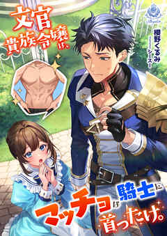 文官貴族令嬢は、マッチョな騎士に首ったけ。