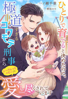 ひとりで育てると決めたのに、極道すぎるコワモテ刑事からシークレットベビーごと愛し尽くされています - 一ノ瀬千景/青佐のり - ラノベ・無料試し読みなら、電子書籍・コミックストア ブックライブ