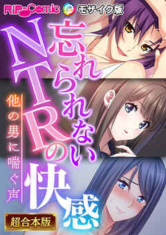忘れられないNTRの快感 ～他の男に喘ぐ声～【超合本シリーズ】 モザイク版