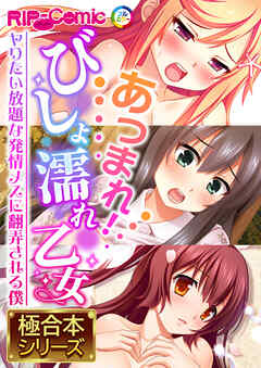 あつまれ！びしょ濡れ乙女 ～ヤりたい放題な発情メスに翻弄される僕～【極合本シリーズ】