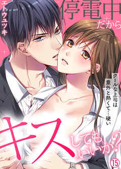 停電中だからキスしてもいいか？～クールな上司は意外と熱くて…硬い～【再編集版】(15)