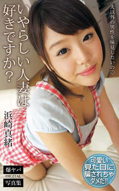 いやらしい人妻は好きですか？ 夫以外の男性を味見したいの 浜崎真緒 爆ヤバDIGITAL写真集