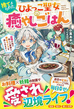 捨てられたひよっこ聖女の癒やしごはん～辺境の地で新しい家族と幸せライフを楽しみます！～【電子限定SS付き】