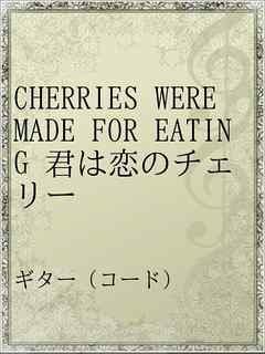 CHERRIES WERE MADE FOR EATING 君は恋のチェリー