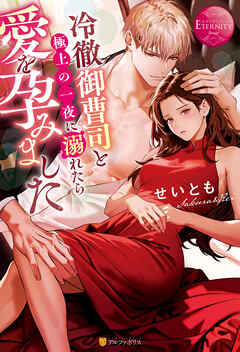 冷徹御曹司と極上の一夜に溺れたら愛を孕みました