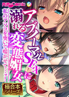 アブノーマルSEXに溺れる変態媚女 ～私のアソコを突いて喘がせて…ッ！～【極合本シリーズ】