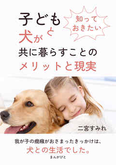 知っておきたい　子どもと犬が共に暮らすことのメリットと現実10分で読めるシリーズ