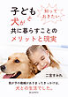 知っておきたい　子どもと犬が共に暮らすことのメリットと現実10分で読めるシリーズ