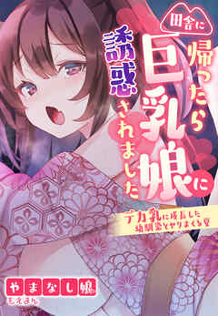 田舎に帰ったら巨乳娘に誘惑されました～デカ乳に成長した幼馴染とヤリまくる夏～【合本版】