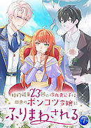 婚約破棄23回の冷血貴公子は田舎のポンコツ令嬢にふりまわされる【電子単行本版】第7巻