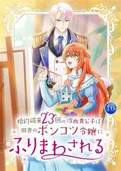 婚約破棄23回の冷血貴公子は田舎のポンコツ令嬢にふりまわされる【電子単行本版】