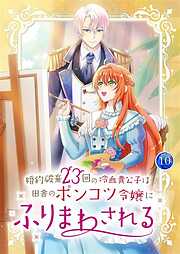 婚約破棄23回の冷血貴公子は田舎のポンコツ令嬢にふりまわされる【電子単行本版】