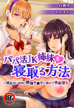 【18禁】パパ活JK姉妹を寝取る方法～彼氏がいるのに絶倫チ●ポに負けて快楽堕ち～