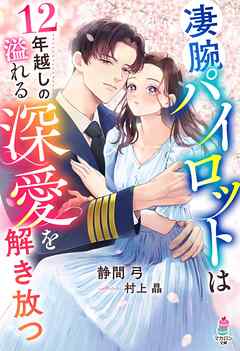 凄腕パイロットは12年越しの溢れる深愛を解き放つ - 静間弓/村上晶 - ラノベ・無料試し読みなら、電子書籍・コミックストア ブックライブ