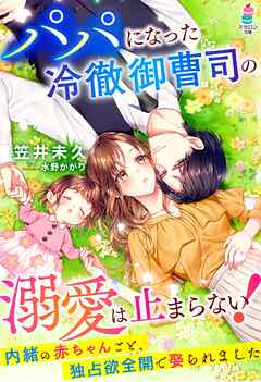 パパになった冷徹御曹司の溺愛は止まらない！～内緒の赤ちゃんごと、独占欲全開で娶られました～ - 笠井未久/水野かがり - ラノベ・無料試し読みなら、電子書籍・コミックストア ブックライブ