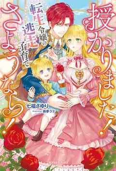 授かりました！　さようなら！　転生令嬢の逃走子育て【特典SS付き】 - 七福さゆり/霧夢ラテ - TL(ティーンズラブ)小説・無料試し読みなら、電子書籍・コミックストア ブックライブ