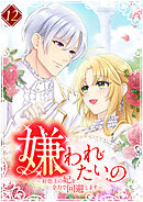 嫌われたいの ～好色王の妃を全力で回避します～ 【単行本版】第12巻