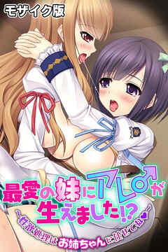 最愛の妹にアレ♂が生えました！？ ～性欲処理はお姉ちゃんに任せてね～ モザイク版