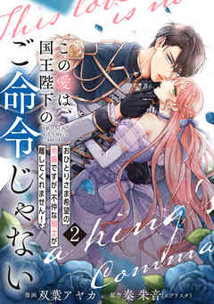 【単行本】この愛は、国王陛下のご命令じゃない ～おひとりさま希望の令嬢ですが、不仲な騎士が離してくれません！～