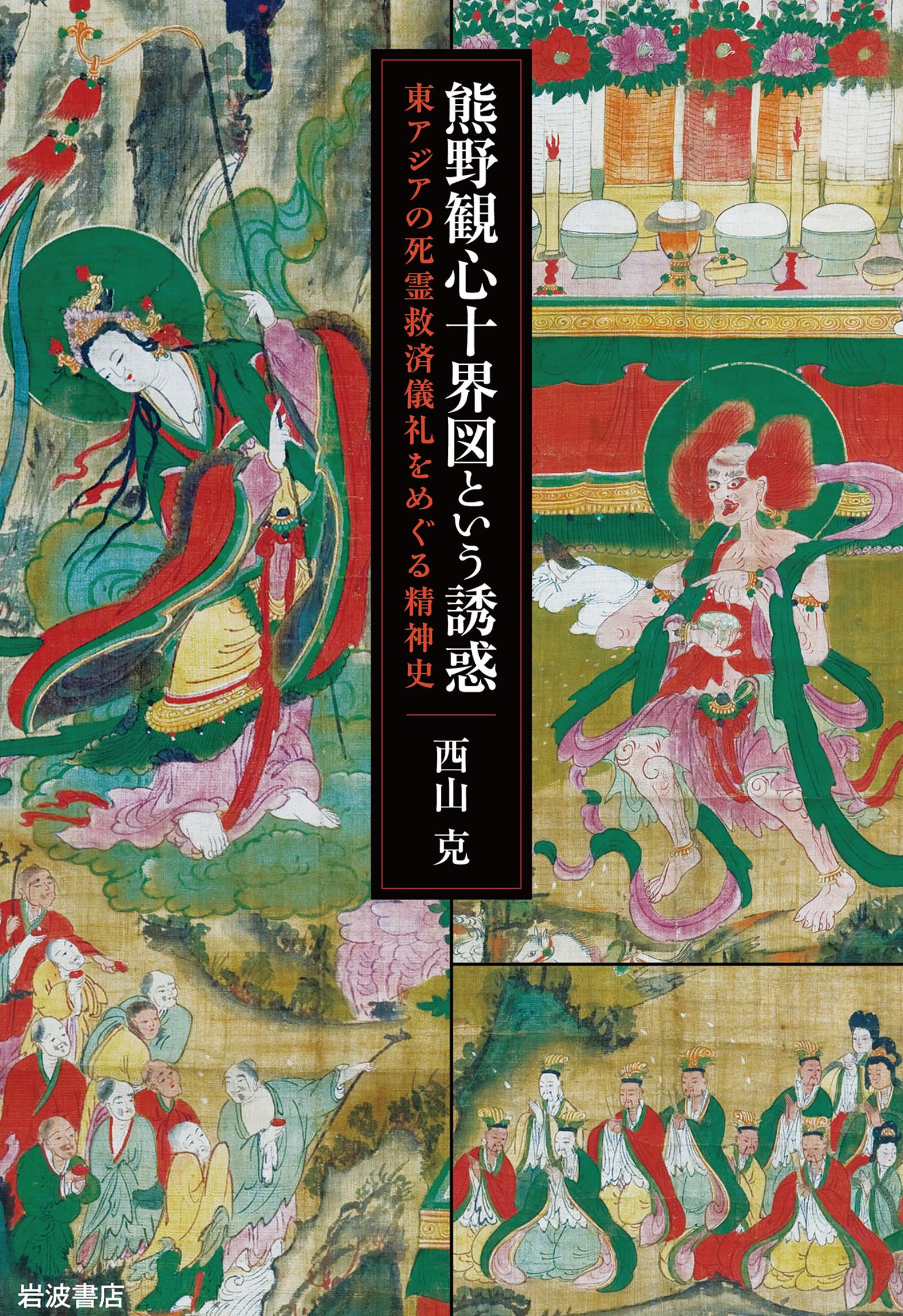 熊野観心十界図という誘惑 東アジアの死霊救済儀礼をめぐる精神史 - 西山克 - ビジネス・実用書・無料試し読みなら、電子書籍・コミックストア  ブックライブ