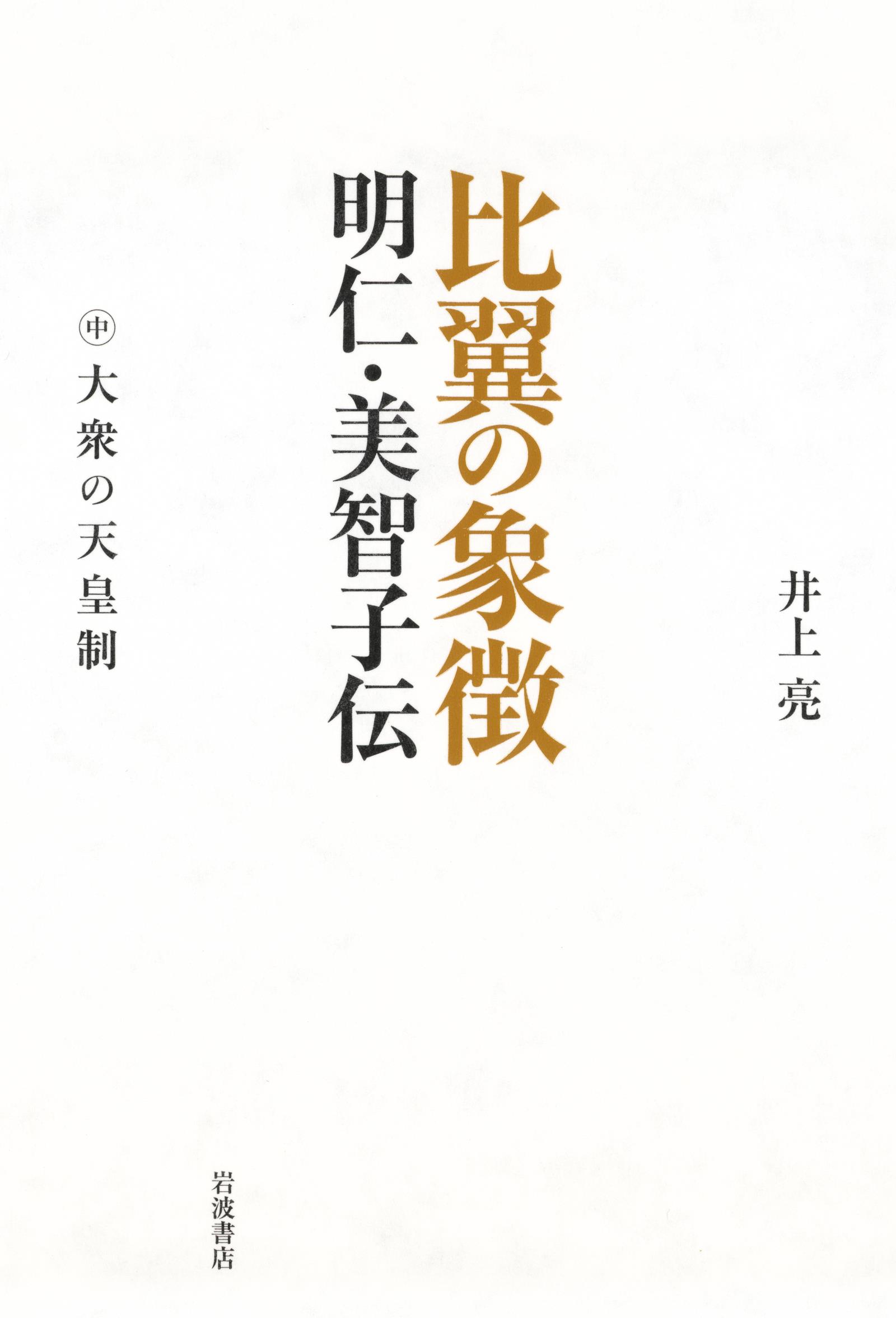 比翼の象徴 明仁・美智子伝 中 大衆の天皇制 - 井上亮 - 小説・無料試し読みなら、電子書籍・コミックストア ブックライブ