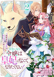 引きこもり令嬢は皇妃になんてなりたくない！～強面皇帝の溺愛が駄々漏れで困ります～