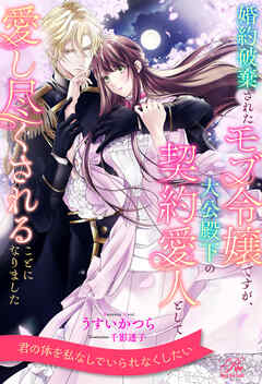 【全1-6セット】婚約破棄されたモブ令嬢ですが、大公殿下の契約愛人として愛し尽くされることになりました【イラスト付】