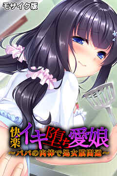 快楽イキ堕ち愛娘～パパの肉棒で処女膜開通～ モザイク版