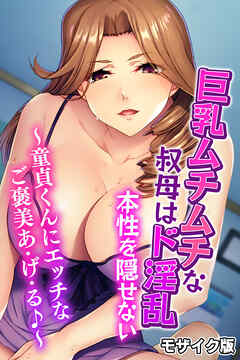 巨乳ムチムチな叔母はド淫乱本性を隠せない ～童貞くんにエッチなご褒美あ・げ・る♪～ モザイク版