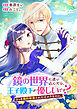 鏡の世界に迷い込んだら、王子殿下が優しいです？ さっき婚約破棄されたばかりなのに。