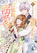 捨てられた地味王女は白狼殿下に溺愛される【電子単行本版／特典おまけ付き】１