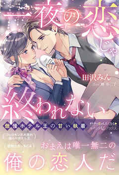 一夜の恋じゃ終われない～傲慢ホテル王の甘い執着～