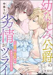 幼なじみ公爵の劣情がツライ この溺愛は、10年前から決まっていたようです（分冊版）