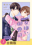 ワケあって、女嫌いな御曹司の偽恋人になりました～男装女子への極甘プロポーズ～（３）【合冊版】