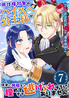 非攻略対象のハイスペ公主様が確実に外堀を埋めてきて逃げられそうにありません　7巻