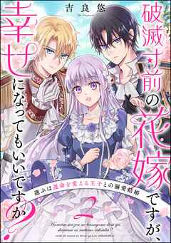 破滅寸前の花嫁ですが、幸せになってもいいですか？ 選ぶは運命を変える王子との溺愛結婚（分冊版）