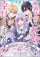 破滅寸前の花嫁ですが、幸せになってもいいですか？ 選ぶは運命を変える王子との溺愛結婚（分冊版）　【第6話】