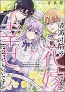 破滅寸前の花嫁ですが、幸せになってもいいですか？ 選ぶは運命を変える王子との溺愛結婚（分冊版）　【第7話】