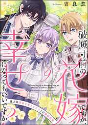 破滅寸前の花嫁ですが、幸せになってもいいですか？ 選ぶは運命を変える王子との溺愛結婚（分冊版）