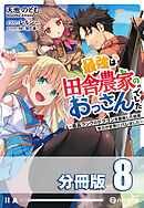 最強は田舎農家のおっさんでした　～最高ランクのドラゴンを駆除した結果、実力が世界にバレました～【分冊版】８巻