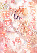 モブなのに過保護な公爵に溺愛されています【単行本版】 12巻