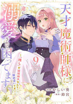 天才魔術師様に一途に溺愛されて困ってます～「推し」が結婚相手なんて、解釈違いです！～９